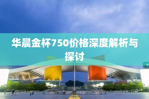 华晨金杯750价格深度解析与探讨