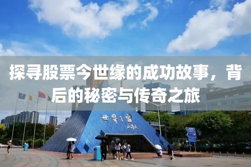 探寻股票今世缘的成功故事，背后的秘密与传奇之旅