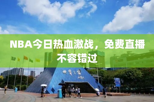 NBA今日热血激战，免费直播不容错过