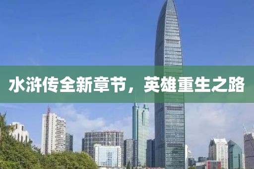 水浒传全新章节，英雄重生之路