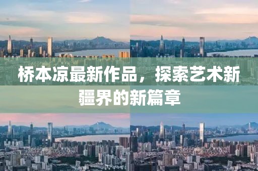 桥本凉最新作品，探索艺术新疆界的新篇章