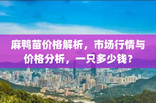 麻鸭苗价格解析，市场行情与价格分析，一只多少钱？