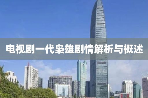 电视剧一代枭雄剧情解析与概述