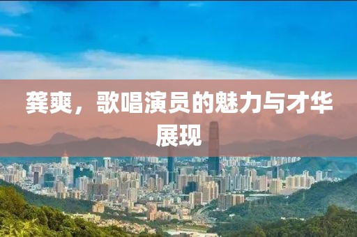 龚爽，歌唱演员的魅力与才华展现