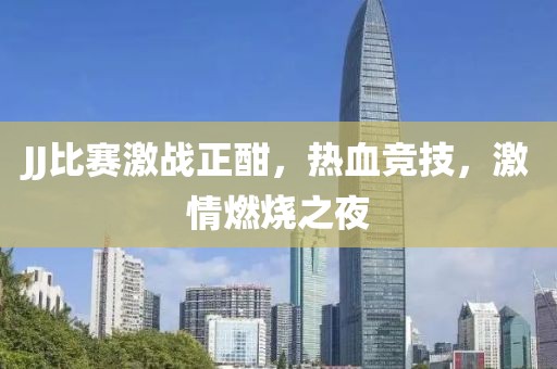 JJ比赛激战正酣，热血竞技，激情燃烧之夜