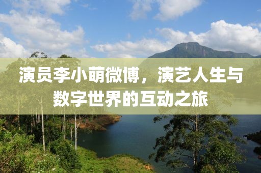 演员李小萌微博，演艺人生与数字世界的互动之旅