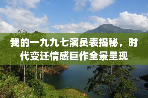 我的一九九七演员表揭秘，时代变迁情感巨作全景呈现