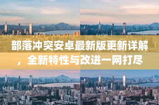 部落冲突安卓最新版更新详解，全新特性与改进一网打尽