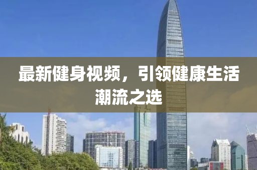 最新健身视频，引领健康生活潮流之选