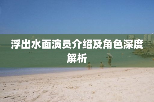 浮出水面演员介绍及角色深度解析