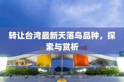 转让台湾最新天落鸟品种，探索与赏析