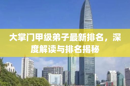 大掌门甲级弟子最新排名，深度解读与排名揭秘