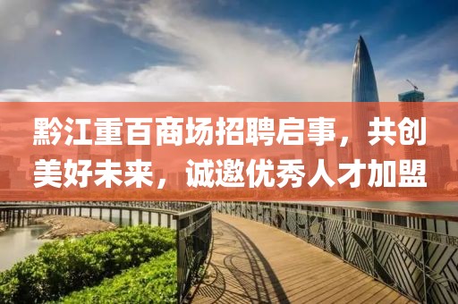 黔江重百商场招聘启事，共创美好未来，诚邀优秀人才加盟