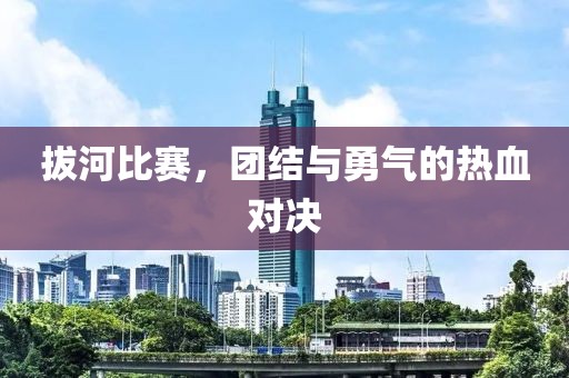 拔河比赛，团结与勇气的热血对决