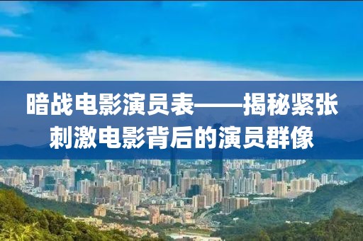 暗战电影演员表——揭秘紧张刺激电影背后的演员群像