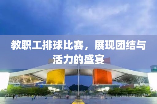 教职工排球比赛，展现团结与活力的盛宴