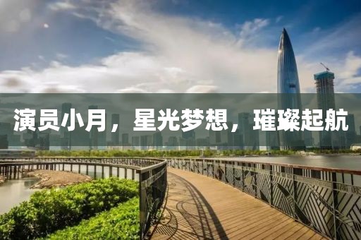 演员小月，星光梦想，璀璨起航