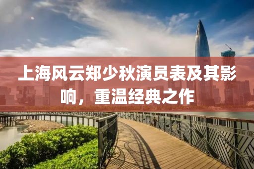 上海风云郑少秋演员表及其影响，重温经典之作