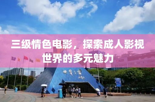 三级情色电影，探索成人影视世界的多元魅力
