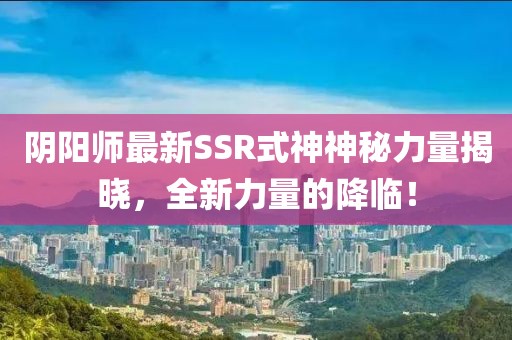 阴阳师最新SSR式神神秘力量揭晓，全新力量的降临！