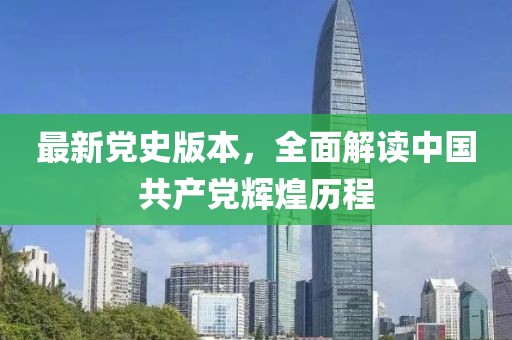 最新党史版本，全面解读中国共产党辉煌历程