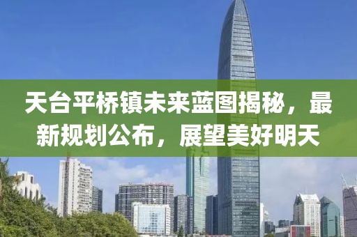 天台平桥镇未来蓝图揭秘，最新规划公布，展望美好明天