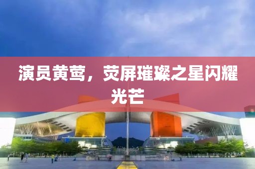 演员黄莺，荧屏璀璨之星闪耀光芒