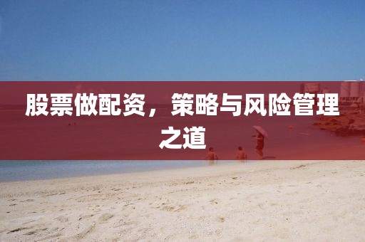 股票做配资，策略与风险管理之道