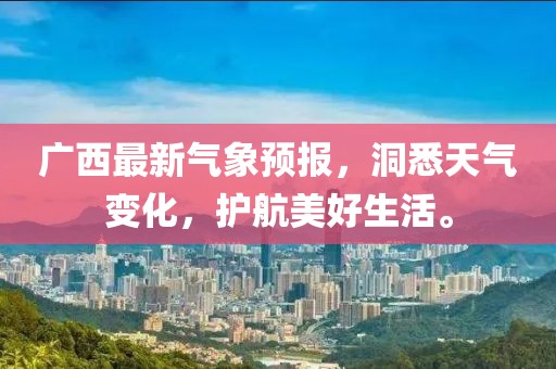 广西最新气象预报，洞悉天气变化，护航美好生活。