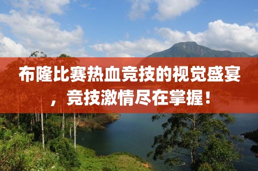 布隆比赛热血竞技的视觉盛宴，竞技激情尽在掌握！
