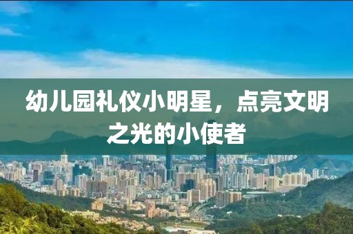 幼儿园礼仪小明星，点亮文明之光的小使者