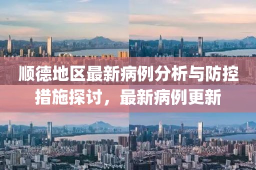 顺德地区最新病例分析与防控措施探讨，最新病例更新
