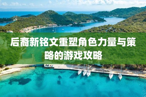 后裔新铭文重塑角色力量与策略的游戏攻略
