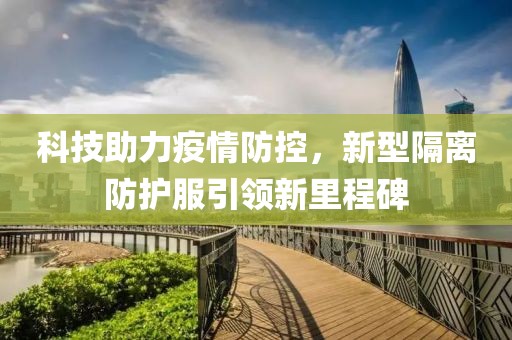 科技助力疫情防控，新型隔离防护服引领新里程碑