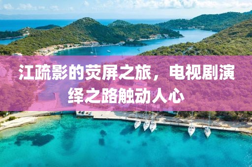 江疏影的荧屏之旅，电视剧演绎之路触动人心