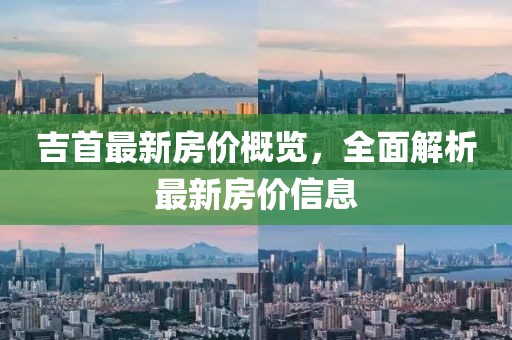 吉首最新房价概览，全面解析最新房价信息
