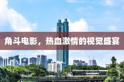 角斗电影，热血激情的视觉盛宴