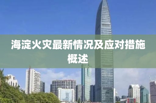 海淀火灾最新情况及应对措施概述