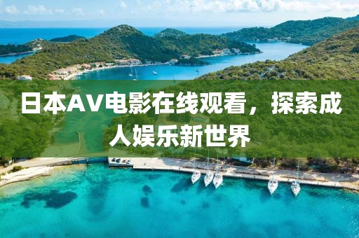 日本AV电影在线观看，探索成人娱乐新世界