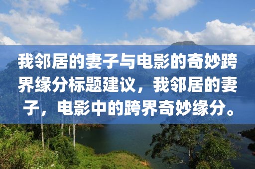 我邻居的妻子与电影的奇妙跨界缘分标题建议，我邻居的妻子，电影中的跨界奇妙缘分。