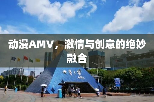 动漫AMV，激情与创意的绝妙融合