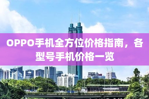 OPPO手机全方位价格指南，各型号手机价格一览