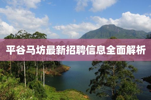 平谷马坊最新招聘信息全面解析