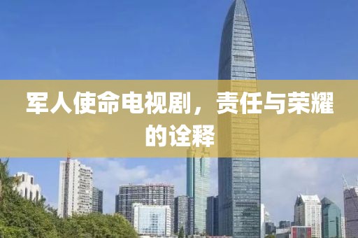 军人使命电视剧，责任与荣耀的诠释