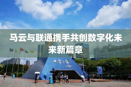 马云与联通携手共创数字化未来新篇章