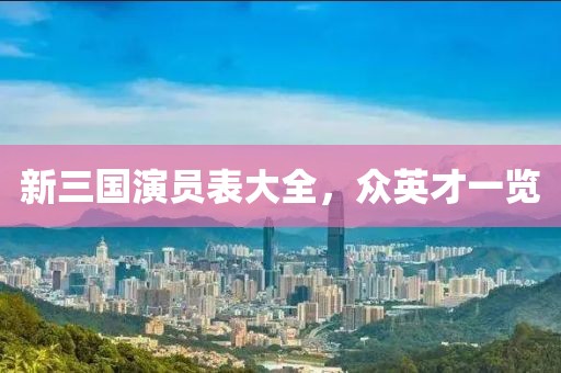 新三国演员表大全，众英才一览