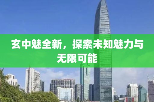 玄中魅全新，探索未知魅力与无限可能