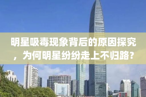 明星吸毒现象背后的原因探究，为何明星纷纷走上不归路？