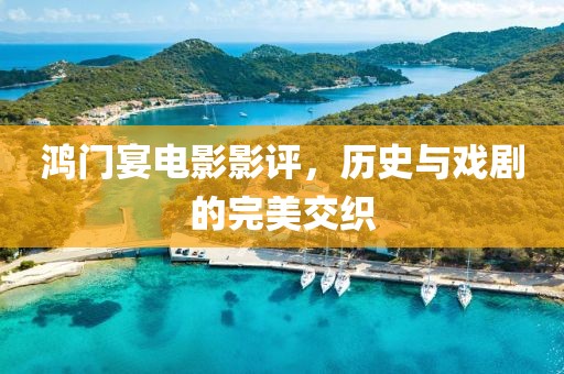 鸿门宴电影影评，历史与戏剧的完美交织