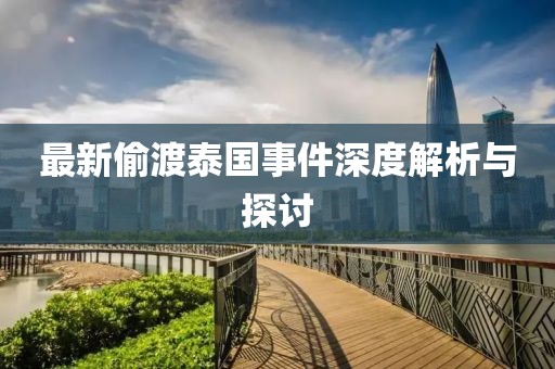 最新偷渡泰国事件深度解析与探讨